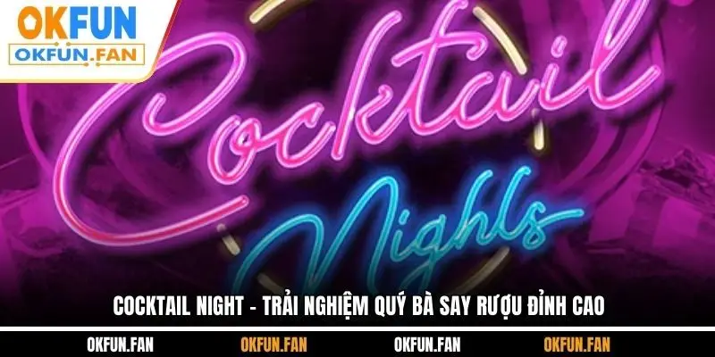 Cocktail Night - Trải Nghiệm Quý Bà Say Rượu Đỉnh Cao