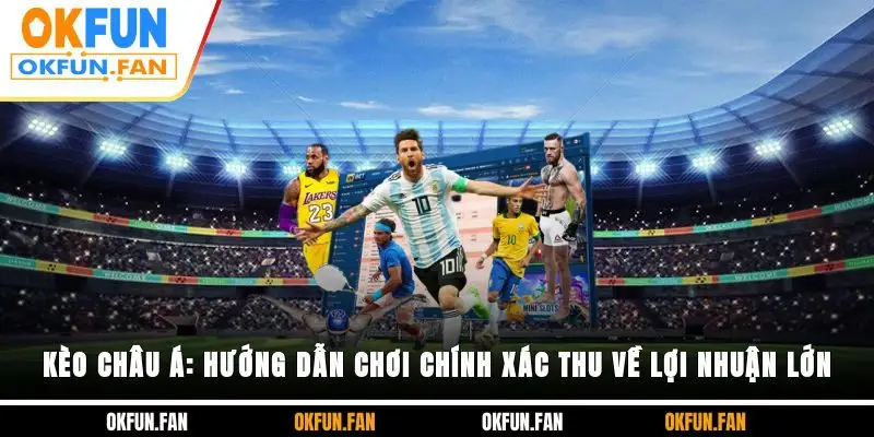 Kèo Châu Á: Hướng Dẫn Chơi Chính Xác, Thu Về Lợi Nhuận Lớn