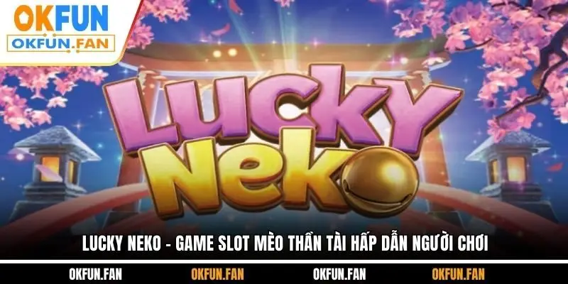 Lucky Neko - Game Slot Mèo Thần Tài Hấp Dẫn Người Chơi
