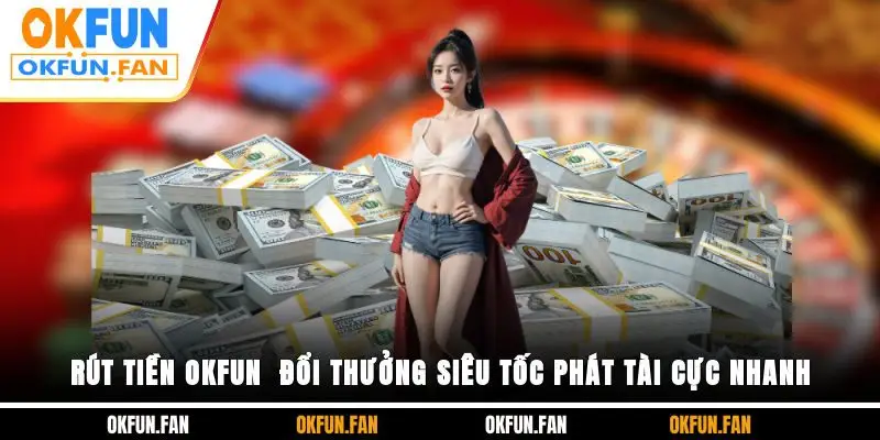Rút Tiền OKFUN - Đổi Thưởng Siêu Tốc Phát Tài Cực Nhanh